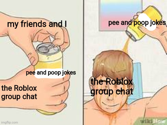 Another Roblox meme | pee and poop jokes; my friends and I; pee and poop jokes; the Roblox group chat; the Roblox group chat | image tagged in immature,roblox,pee,poop | made w/ Imgflip meme maker