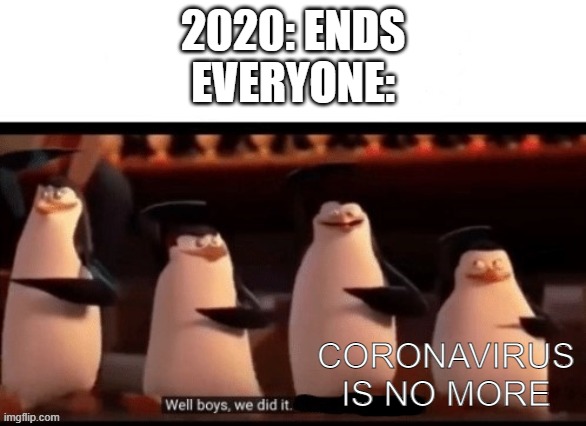 entering 2021 doesnt mean leaving hell | 2020: ENDS
EVERYONE:; CORONAVIRUS IS NO MORE | image tagged in well boys we did it | made w/ Imgflip meme maker