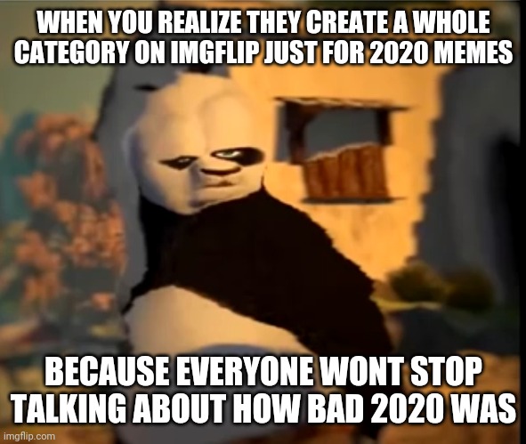 Po wut | WHEN YOU REALIZE THEY CREATE A WHOLE CATEGORY ON IMGFLIP JUST FOR 2020 MEMES; BECAUSE EVERYONE WONT STOP TALKING ABOUT HOW BAD 2020 WAS | image tagged in po wut | made w/ Imgflip meme maker