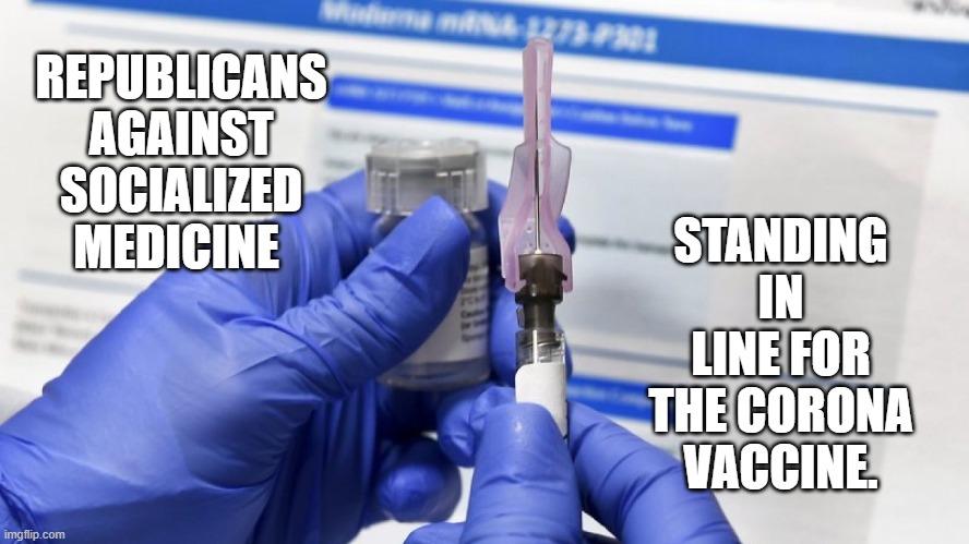 Socialism | STANDING IN LINE FOR THE CORONA VACCINE. REPUBLICANS AGAINST SOCIALIZED MEDICINE | image tagged in republicans,republican party,republican,politics,2021,new years | made w/ Imgflip meme maker
