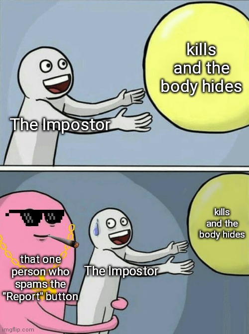 This trick works. A long as you are fine with getting disconnected. | kills and the body hides; The Impostor; kills and the body hides; that one person who spams the "Report" button; The Impostor | image tagged in memes,running away balloon,among us,impostor,dead body reported | made w/ Imgflip meme maker
