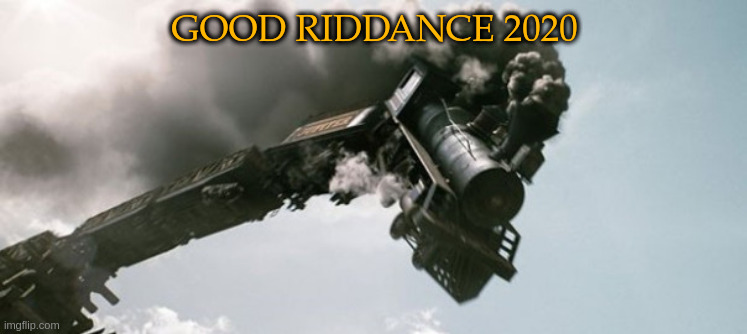 Good riddance 2020 | GOOD RIDDANCE 2020 | image tagged in happy new year,new years,train wreck,2020 sucks | made w/ Imgflip meme maker