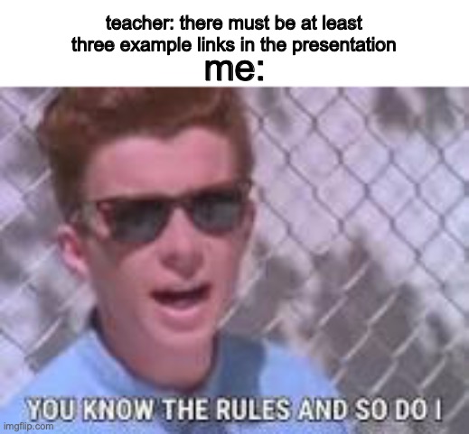 teacher is gonna get RICK ROLLED | teacher: there must be at least three example links in the presentation; me: | image tagged in you know the rules and so do i,school,rick roll | made w/ Imgflip meme maker