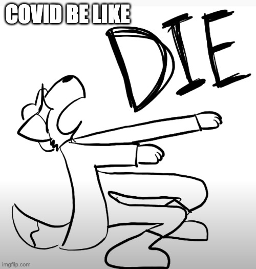 Fundy wants death | COVID BE LIKE | image tagged in memes | made w/ Imgflip meme maker