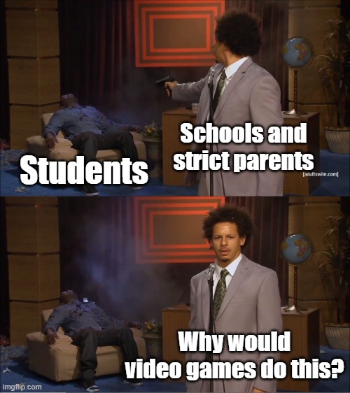 Who Killed Hannibal | Schools and strict parents; Students; Why would video games do this? | image tagged in memes,who killed hannibal | made w/ Imgflip meme maker