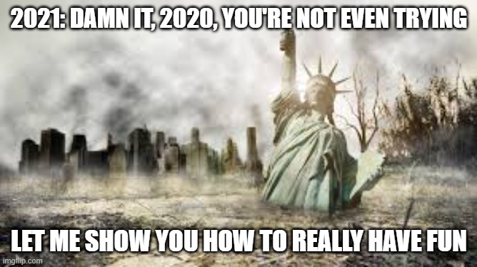 Chaos and Carnage Reality Show | 2021: DAMN IT, 2020, YOU'RE NOT EVEN TRYING; LET ME SHOW YOU HOW TO REALLY HAVE FUN | image tagged in chaos and carnage reality show | made w/ Imgflip meme maker