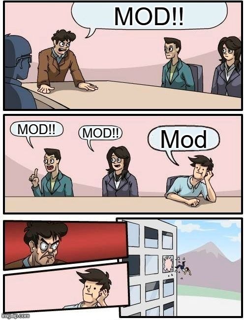 Boardroom Meeting Suggestion | MOD!! MOD!! MOD!! Mod | image tagged in memes,boardroom meeting suggestion | made w/ Imgflip meme maker