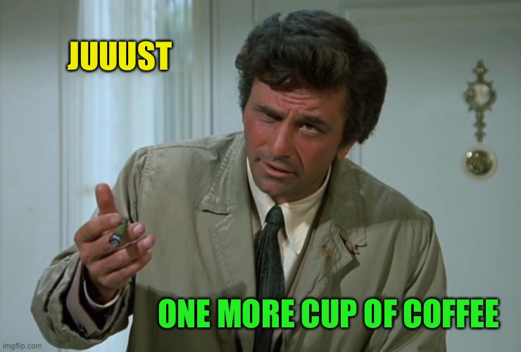 Columbo | JUUUST ONE MORE CUP OF COFFEE | image tagged in columbo | made w/ Imgflip meme maker