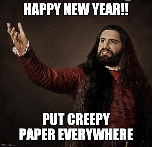 New year Nandor | HAPPY NEW YEAR!! PUT CREEPY PAPER EVERYWHERE | image tagged in nandor | made w/ Imgflip meme maker