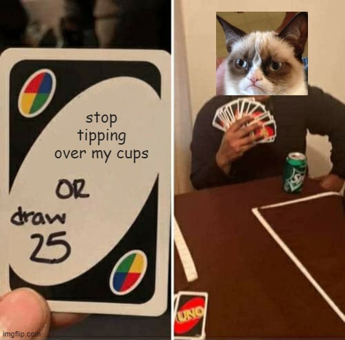 UNO Draw 25 Cards Meme | stop tipping over my cups | image tagged in memes,uno draw 25 cards | made w/ Imgflip meme maker