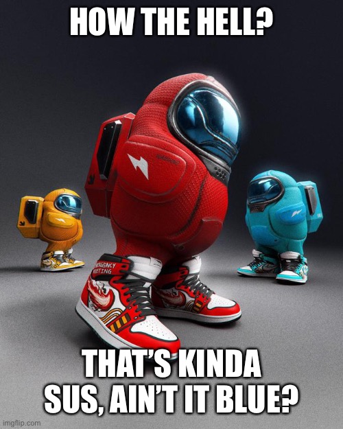 Among Drip | HOW THE HELL? THAT’S KINDA SUS, AIN’T IT BLUE? | image tagged in among drip | made w/ Imgflip meme maker