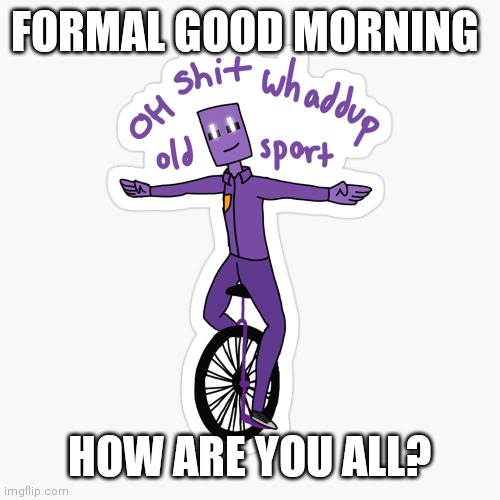 Yes ik sponge deleted don't remind me | FORMAL GOOD MORNING; HOW ARE YOU ALL? | image tagged in what up sport | made w/ Imgflip meme maker