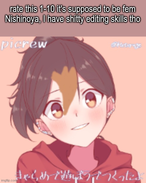 rate this 1-10 it's supposed to be fem Nishinoya, I have shitty editing skills tho | made w/ Imgflip meme maker