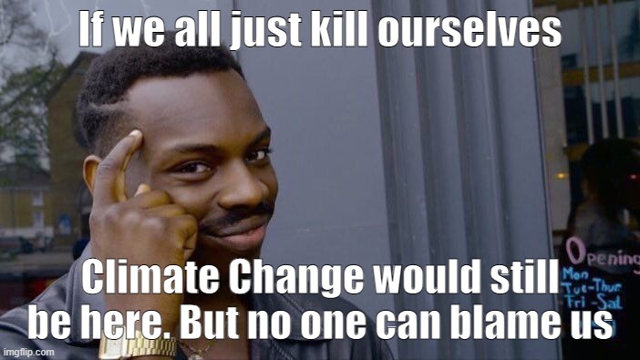Roll Safe Think About It | If we all just kill ourselves; Climate Change would still be here. But no one can blame us | image tagged in memes,roll safe think about it | made w/ Imgflip meme maker