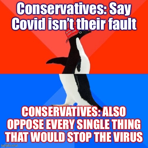 Covid isn’t anyone’s “fault,” but... once you do enough of this... you own it | Conservatives: Say Covid isn’t their fault; CONSERVATIVES: ALSO OPPOSE EVERY SINGLE THING THAT WOULD STOP THE VIRUS | image tagged in socially awesome awkward penguin maga hat | made w/ Imgflip meme maker