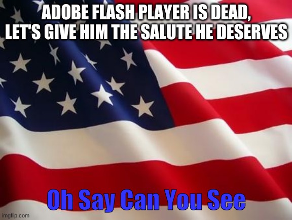 Sing it in the comments | ADOBE FLASH PLAYER IS DEAD, LET'S GIVE HIM THE SALUTE HE DESERVES; Oh Say Can You See | image tagged in american flag | made w/ Imgflip meme maker