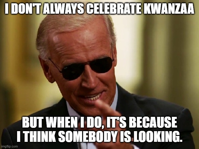 Cool Joe Biden | I DON'T ALWAYS CELEBRATE KWANZAA BUT WHEN I DO, IT'S BECAUSE I THINK SOMEBODY IS LOOKING. | image tagged in cool joe biden | made w/ Imgflip meme maker
