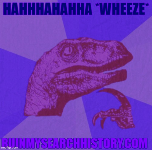 ACCIDENTS DO HAPPEN!!! LMFAO | HAHHHAHAHHA *WHEEZE*; RUINMYSEARCHHISTORY.COM | image tagged in purple philosoraptor | made w/ Imgflip meme maker