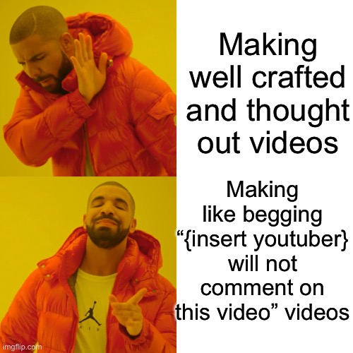 Dead format but needed to get the point across | Making well crafted and thought out videos; Making like begging “{insert youtuber} will not comment on this video” videos | image tagged in memes,drake hotline bling | made w/ Imgflip meme maker