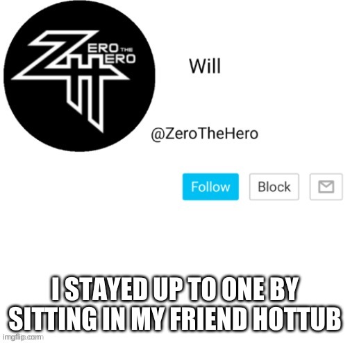 ZeroTheHero | I STAYED UP TO ONE BY SITTING IN MY FRIEND HOTTUB | image tagged in zerothehero | made w/ Imgflip meme maker