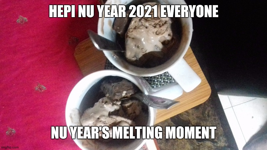 Nu Year 2021 | HEPI NU YEAR 2021 EVERYONE; NU YEAR'S MELTING MOMENT | image tagged in hepi nu year 2021 everyone | made w/ Imgflip meme maker
