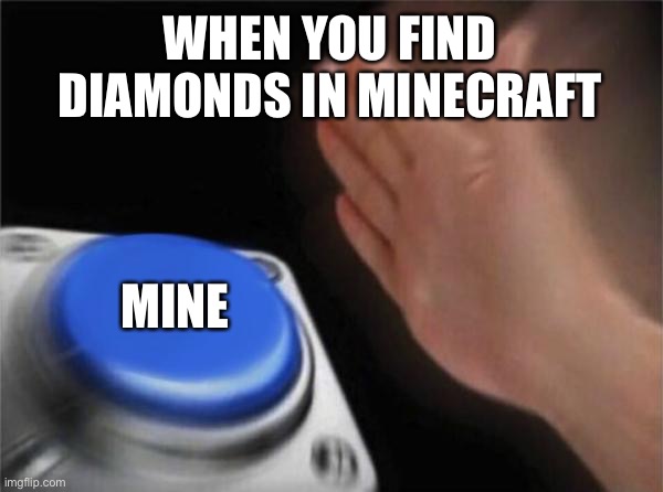 Diamonds ooh | WHEN YOU FIND DIAMONDS IN MINECRAFT; MINE | image tagged in memes,blank nut button | made w/ Imgflip meme maker