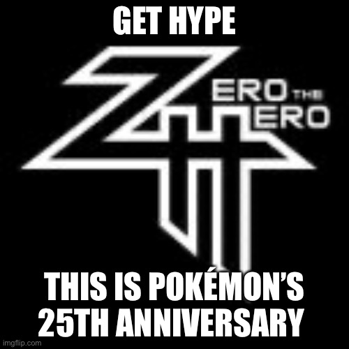 ZeroTheHero | GET HYPE; THIS IS POKÉMON’S 25TH ANNIVERSARY | image tagged in zerothehero | made w/ Imgflip meme maker