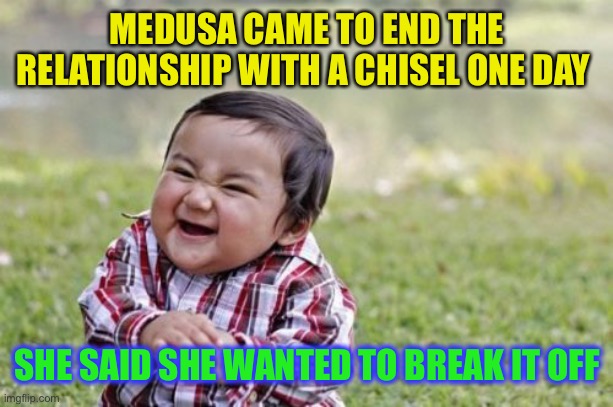 Evil Toddler Meme | MEDUSA CAME TO END THE RELATIONSHIP WITH A CHISEL ONE DAY SHE SAID SHE WANTED TO BREAK IT OFF | image tagged in memes,evil toddler | made w/ Imgflip meme maker