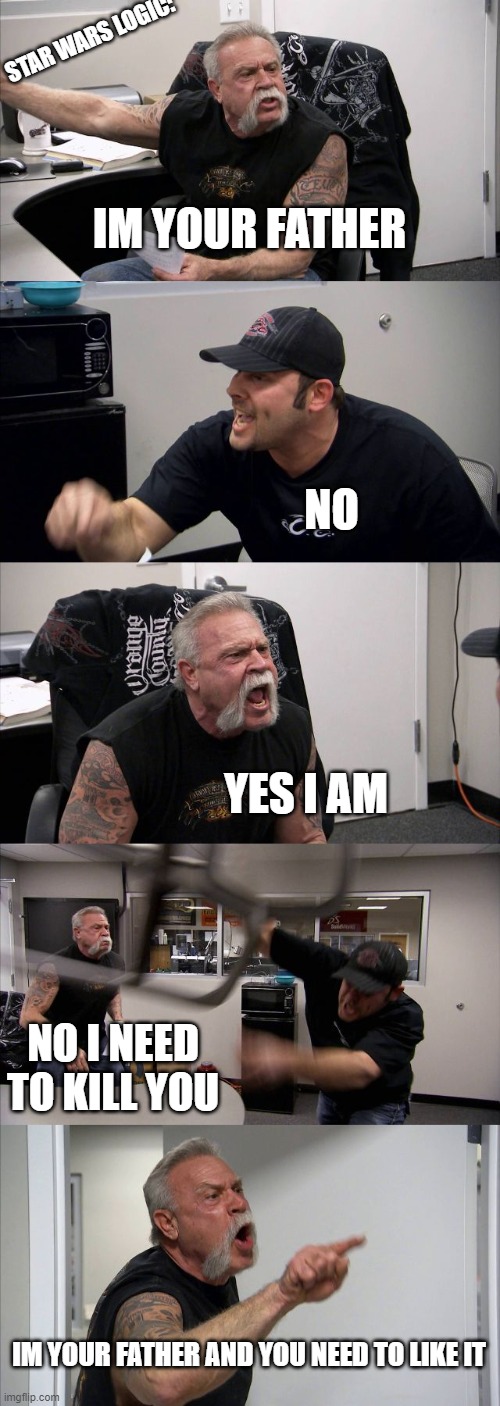 IM YOUR DAD | STAR WARS LOGIC:; IM YOUR FATHER; NO; YES I AM; NO I NEED TO KILL YOU; IM YOUR FATHER AND YOU NEED TO LIKE IT | image tagged in memes,american chopper argument | made w/ Imgflip meme maker