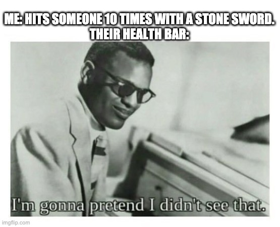 True story | ME: HITS SOMEONE 10 TIMES WITH A STONE SWORD.
THEIR HEALTH BAR: | image tagged in i'm gonna pretend i didn't see that | made w/ Imgflip meme maker