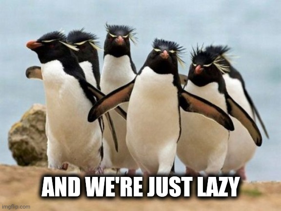 Penguin Gang Meme | AND WE'RE JUST LAZY | image tagged in memes,penguin gang | made w/ Imgflip meme maker