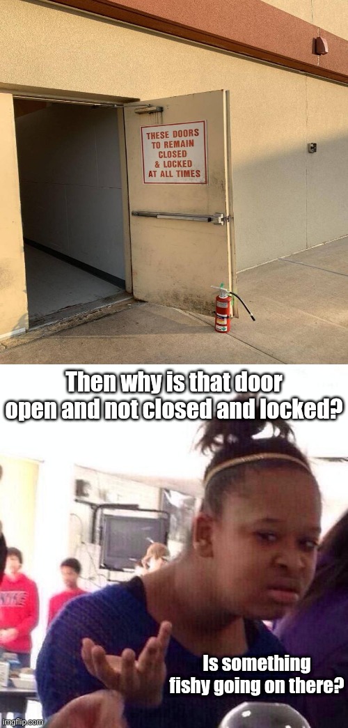 The door open |  Then why is that door open and not closed and locked? Is something fishy going on there? | image tagged in memes,black girl wat,you had one job,door,task failed successfully,funny | made w/ Imgflip meme maker