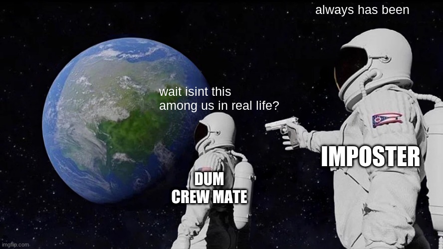 Always Has Been | always has been; wait isint this among us in real life? IMPOSTER; DUM CREW MATE | image tagged in memes,always has been | made w/ Imgflip meme maker