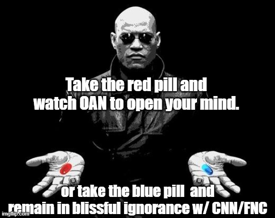 Matrix Morpheus Offer | Take the red pill and watch OAN to open your mind. or take the blue pill  and remain in blissful ignorance w/ CNN/FNC | image tagged in matrix morpheus offer | made w/ Imgflip meme maker