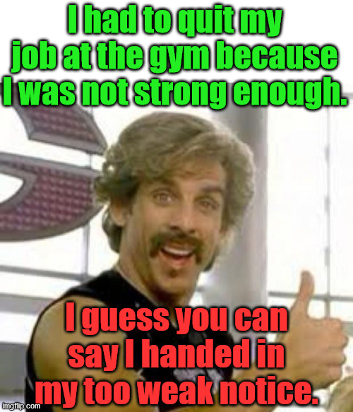 Globo Gym | I had to quit my job at the gym because I was not strong enough. I guess you can say I handed in my too weak notice. | image tagged in globo gym | made w/ Imgflip meme maker