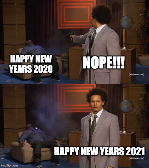 Happy New years!!! | NOPE!!! HAPPY NEW YEARS 2020; HAPPY NEW YEARS 2021 | image tagged in memes,who killed hannibal | made w/ Imgflip meme maker