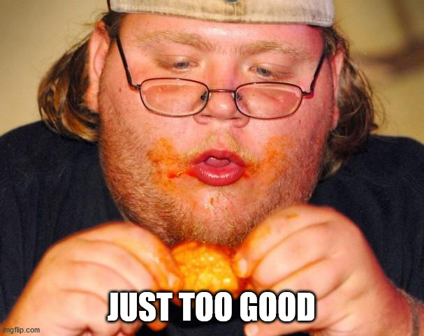 fat guy eating wings | JUST TOO GOOD | image tagged in fat guy eating wings | made w/ Imgflip meme maker
