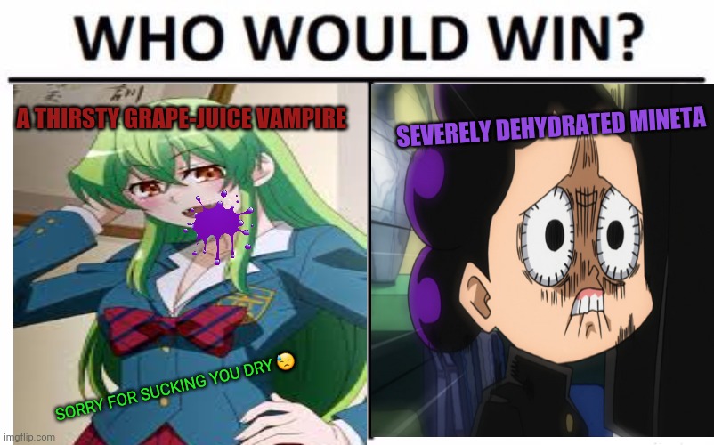 Mineta problems! | A THIRSTY GRAPE-JUICE VAMPIRE SEVERELY DEHYDRATED MINETA SORRY FOR SUCKING YOU DRY ? | image tagged in memes,who would win,minoru mineta,grapes,vampires,mha | made w/ Imgflip meme maker