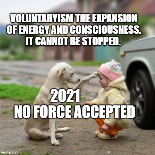 Dog bless you | VOLUNTARYISM THE EXPANSION OF ENERGY AND CONSCIOUSNESS.  IT CANNOT BE STOPPED. 2021         NO FORCE ACCEPTED | image tagged in dog bless you | made w/ Imgflip meme maker