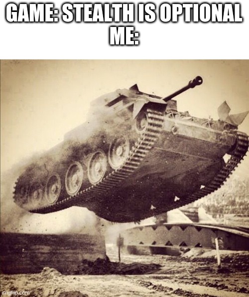 GAME: STEALTH IS OPTIONAL
ME: | image tagged in tank,memes,funny,gaming,stealth,sneak 100 | made w/ Imgflip meme maker
