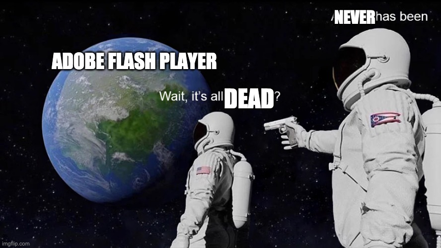 meme | NEVER; ADOBE FLASH PLAYER; DEAD | image tagged in wait its all | made w/ Imgflip meme maker