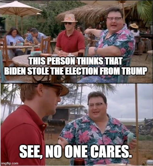 See Nobody Cares Meme | THIS PERSON THINKS THAT BIDEN STOLE THE ELECTION FROM TRUMP; SEE, NO ONE CARES. | image tagged in memes,see nobody cares | made w/ Imgflip meme maker