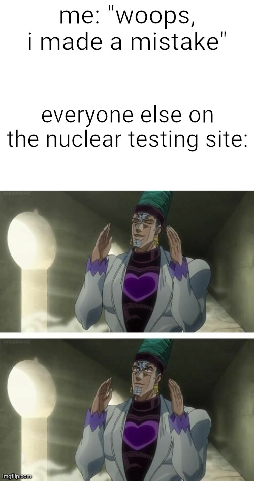 Oh god- | me: "woops, i made a mistake"; everyone else on the nuclear testing site: | image tagged in blank white template,aw crap | made w/ Imgflip meme maker