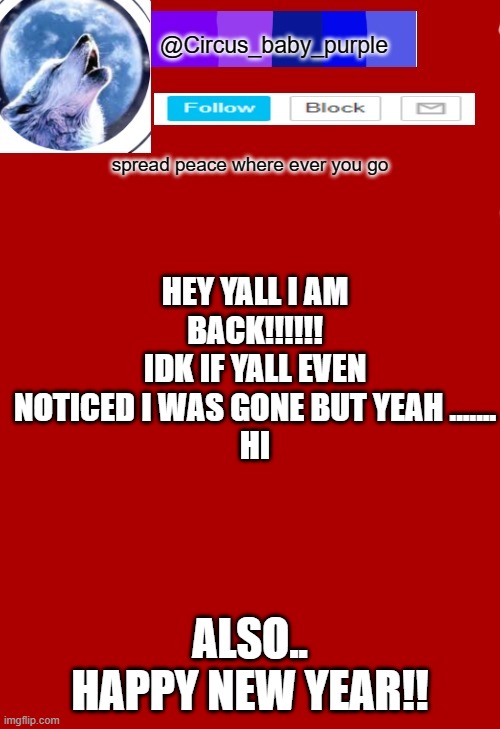 HEY YALL I AM BACK!!!!!!
IDK IF YALL EVEN NOTICED I WAS GONE BUT YEAH .......
HI; ALSO..
HAPPY NEW YEAR!! | made w/ Imgflip meme maker