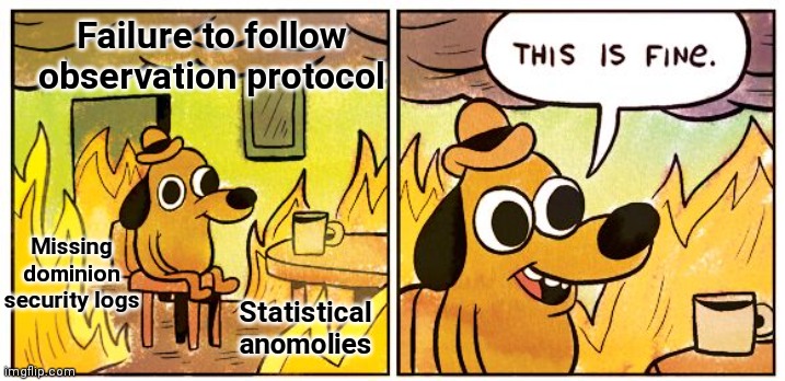 This Is Fine Meme | Statistical anomolies Failure to follow observation protocol Missing dominion security logs | image tagged in memes,this is fine | made w/ Imgflip meme maker