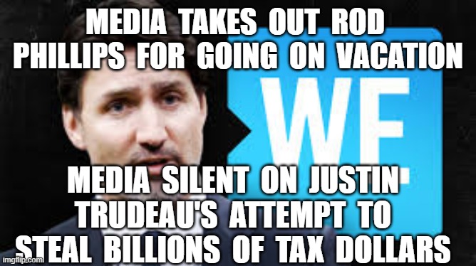 Meanwhile , In Canada | MEDIA  TAKES  OUT  ROD  PHILLIPS  FOR  GOING  ON  VACATION; MEDIA  SILENT  ON  JUSTIN  TRUDEAU'S  ATTEMPT  TO  STEAL  BILLIONS  OF  TAX  DOLLARS | image tagged in justin trudeau,corruption,traitor,we scandal,globalist | made w/ Imgflip meme maker