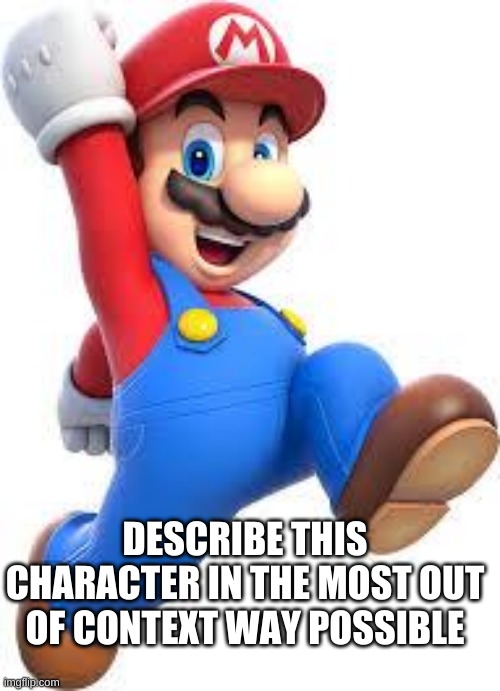 MAMA MIA | DESCRIBE THIS CHARACTER IN THE MOST OUT OF CONTEXT WAY POSSIBLE | image tagged in memes,funny,mario,describe | made w/ Imgflip meme maker