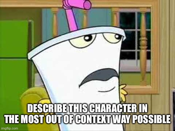 master shake | DESCRIBE THIS CHARACTER IN THE MOST OUT OF CONTEXT WAY POSSIBLE | image tagged in master shake | made w/ Imgflip meme maker