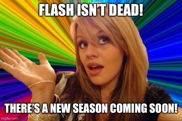 Dumb Blonde Meme | FLASH ISN’T DEAD! THERE’S A NEW SEASON COMING SOON! | image tagged in memes,dumb blonde | made w/ Imgflip meme maker
