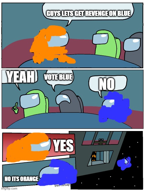 Orange get revenge on blue for voting him out ):> | GUYS LETS GET REVENGE ON BLUE; YEAH; VOTE BLUE; NO; YES; NO ITS ORANGE | image tagged in among us meeting | made w/ Imgflip meme maker